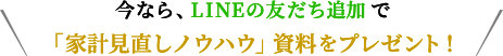 今なら、LINEの友達追加で「家計見直しノウハウ」資料をプレゼント！