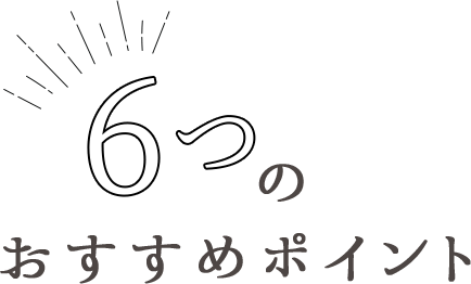 6つのおすすめポイント